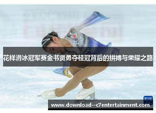 花样滑冰冠军赛金书贤勇夺桂冠背后的拼搏与荣耀之路