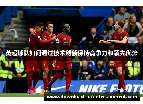 英超球队如何通过技术创新保持竞争力和领先优势