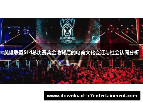 英雄联盟S14总决赛奖金池背后的电竞文化变迁与社会认同分析