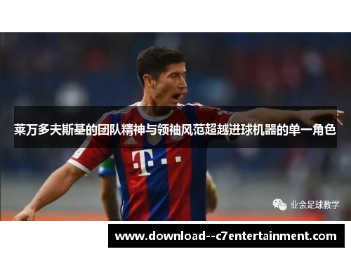 莱万多夫斯基的团队精神与领袖风范超越进球机器的单一角色
