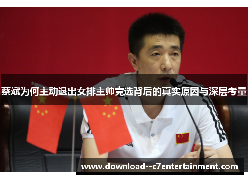蔡斌为何主动退出女排主帅竞选背后的真实原因与深层考量
