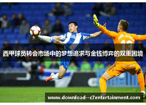 西甲球员转会市场中的梦想追求与金钱博弈的双重困境