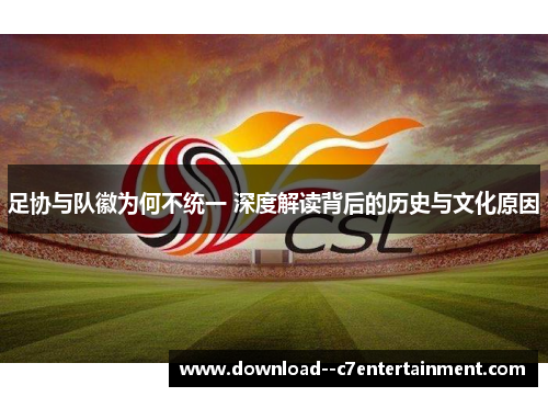 足协与队徽为何不统一 深度解读背后的历史与文化原因
