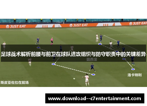足球战术解析前腰与前卫在球队进攻组织与防守职责中的关键差异