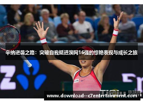 辛纳逆袭之路：突破自我挺进澳网16强的惊艳表现与成长之旅