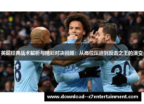 英超经典战术解析与精彩对决回顾：从高位压迫到反击之王的演变