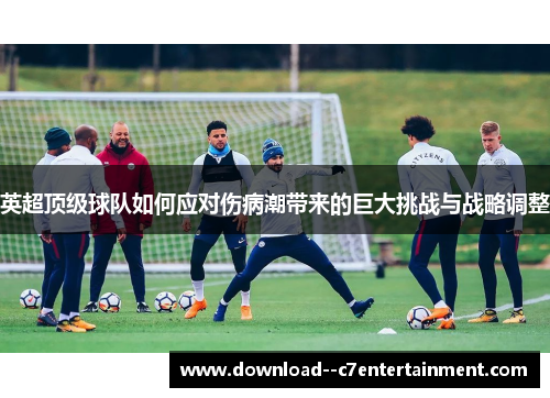 英超顶级球队如何应对伤病潮带来的巨大挑战与战略调整