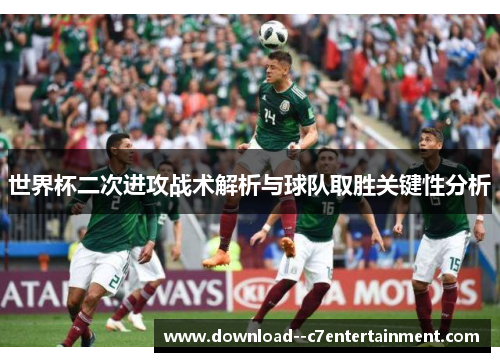 世界杯二次进攻战术解析与球队取胜关键性分析