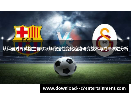 从科曼对阵英格兰看欧联杯稳定性变化趋势研究战术与成绩演进分析
