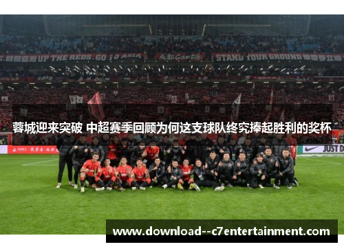 蓉城迎来突破 中超赛季回顾为何这支球队终究捧起胜利的奖杯