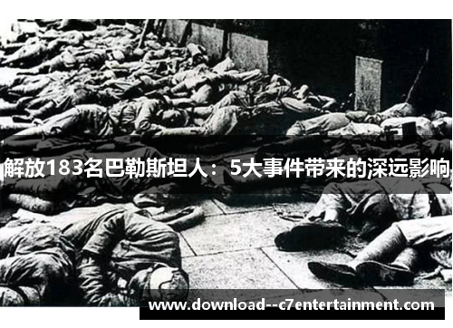 解放183名巴勒斯坦人：5大事件带来的深远影响