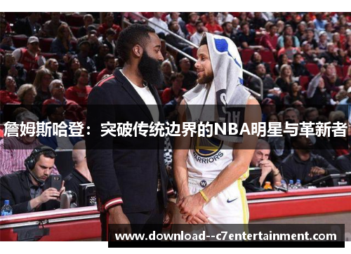 詹姆斯哈登：突破传统边界的NBA明星与革新者