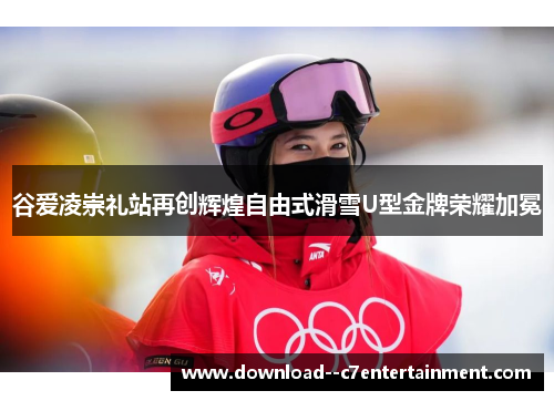 谷爱凌崇礼站再创辉煌自由式滑雪U型金牌荣耀加冕