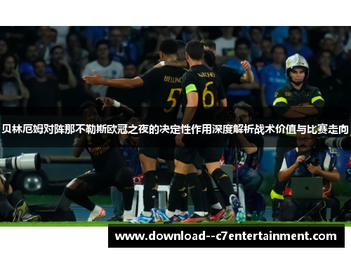 贝林厄姆对阵那不勒斯欧冠之夜的决定性作用深度解析战术价值与比赛走向