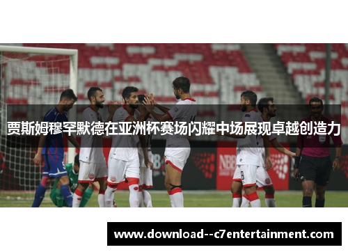 贾斯姆穆罕默德在亚洲杯赛场闪耀中场展现卓越创造力