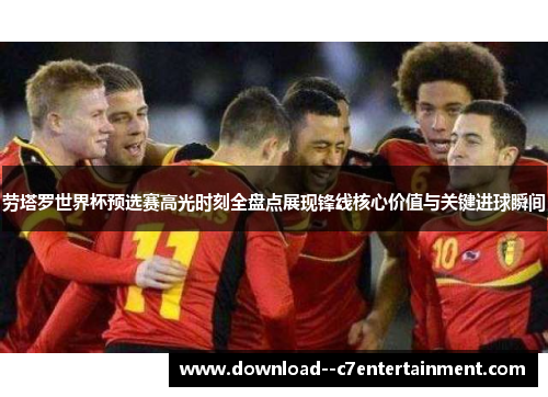 劳塔罗世界杯预选赛高光时刻全盘点展现锋线核心价值与关键进球瞬间