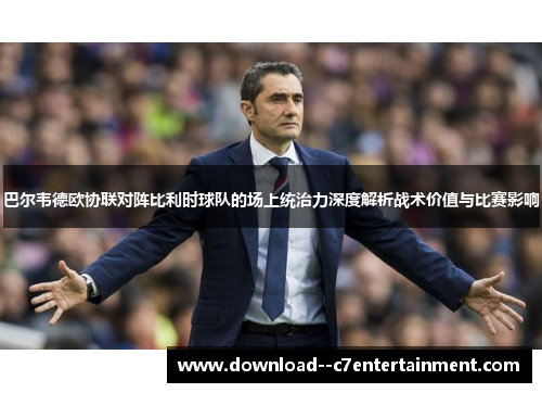 巴尔韦德欧协联对阵比利时球队的场上统治力深度解析战术价值与比赛影响