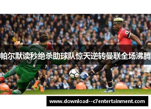 帕尔默读秒绝杀助球队惊天逆转曼联全场沸腾