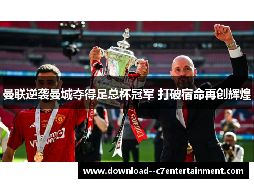 曼联逆袭曼城夺得足总杯冠军 打破宿命再创辉煌
