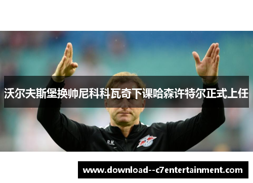 沃尔夫斯堡换帅尼科科瓦奇下课哈森许特尔正式上任