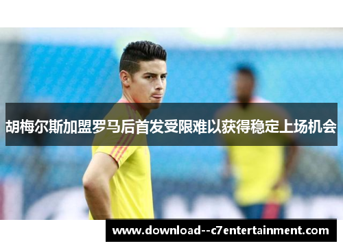 胡梅尔斯加盟罗马后首发受限难以获得稳定上场机会