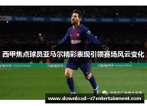 西甲焦点球员亚马尔精彩表现引领赛场风云变化