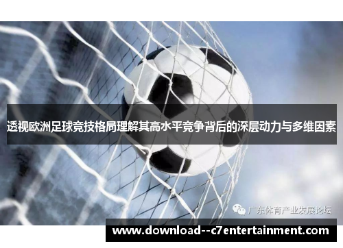 透视欧洲足球竞技格局理解其高水平竞争背后的深层动力与多维因素