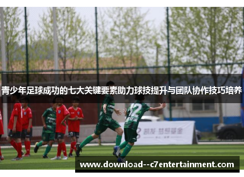 青少年足球成功的七大关键要素助力球技提升与团队协作技巧培养