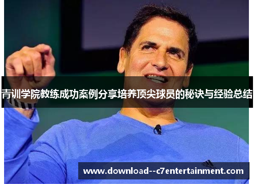 青训学院教练成功案例分享培养顶尖球员的秘诀与经验总结