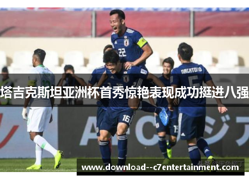 塔吉克斯坦亚洲杯首秀惊艳表现成功挺进八强