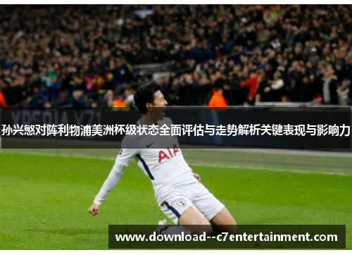 孙兴慜对阵利物浦美洲杯级状态全面评估与走势解析关键表现与影响力