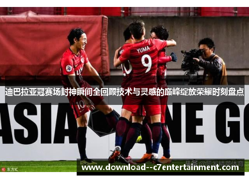 迪巴拉亚冠赛场封神瞬间全回顾技术与灵感的巅峰绽放荣耀时刻盘点