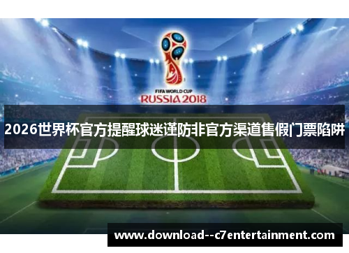 2026世界杯官方提醒球迷谨防非官方渠道售假门票陷阱